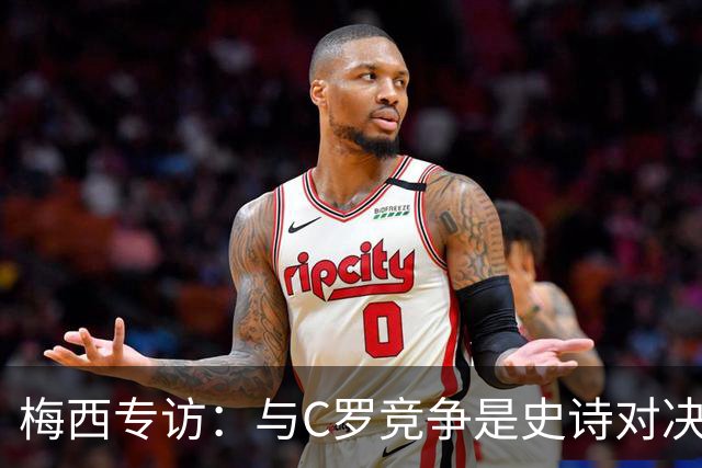 梅西专访：与C罗竞争是史诗对决 不再考虑争金球